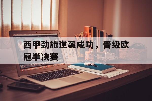 西甲劲旅逆袭成功,晋级欧冠半决赛是哪一场